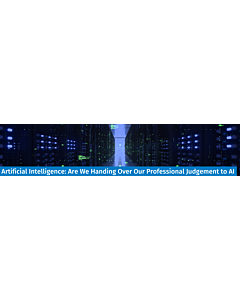 Artificial Intelligence: Are We Handing Over Our Professional Judgement to AI – Live Webinar Sept 28, 2023